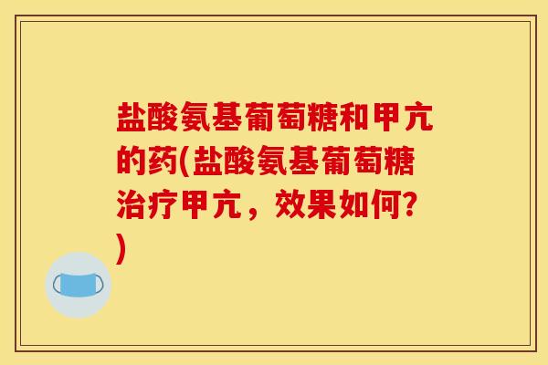 盐酸氨基葡萄糖和甲亢的药(盐酸氨基葡萄糖甲亢,效果如何?) 盐酸氨基葡萄糖和甲亢的药(盐酸氨基葡萄糖甲亢,效果如何?)