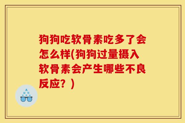狗狗吃软骨素吃多了会怎么样(狗狗过量摄入软骨素会产生哪些不良反应？)