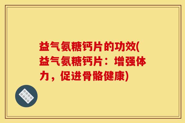益气氨糖钙片的功效(益气氨糖钙片：增强体力，促进骨骼健康)