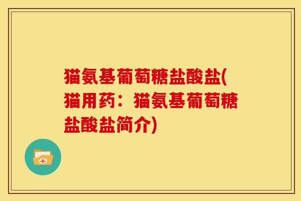 猫氨基葡萄糖盐酸盐(猫用药：猫氨基葡萄糖盐酸盐简介)