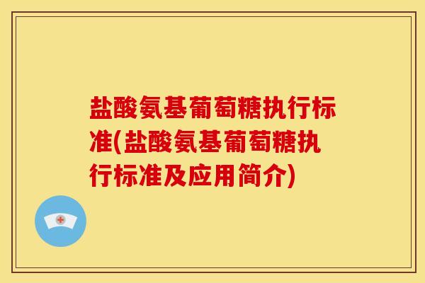 盐酸氨基葡萄糖执行标准(盐酸氨基葡萄糖执行标准及应用简介) 盐酸氨基葡萄糖执行标准(盐酸氨基葡萄糖执行标准及应用简介)
