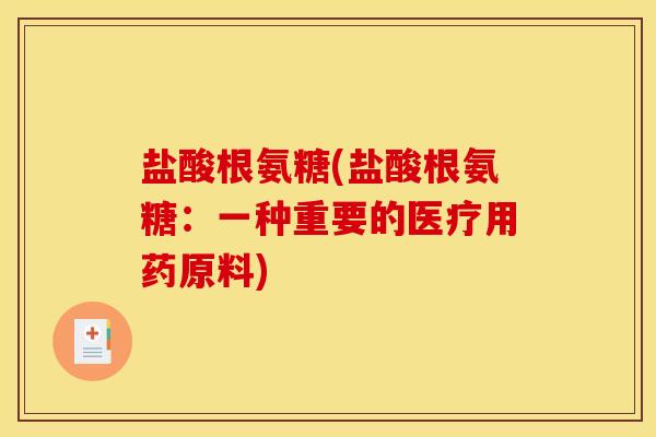 盐酸根氨糖(盐酸根氨糖:一种重要的医疗用药原料) 盐酸根氨糖(盐酸根氨糖:一种重要的医疗用药原料)