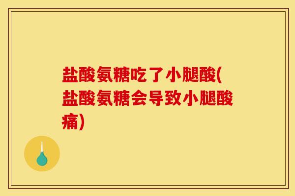 盐酸氨糖吃了小腿酸(盐酸氨糖会导致小腿酸痛) 盐酸氨糖吃了小腿酸(盐酸氨糖会导致小腿酸痛)