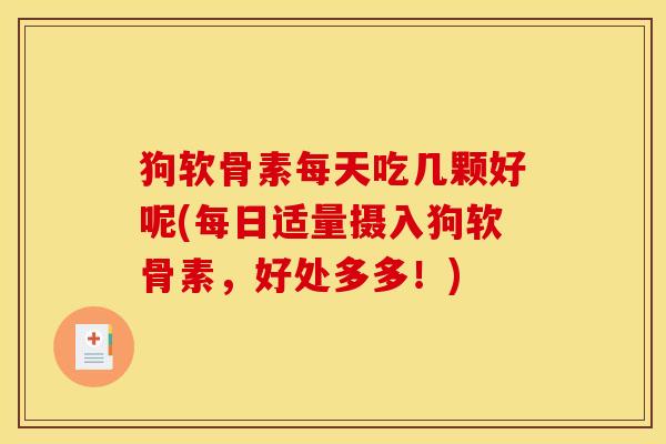 狗软骨素每天吃几颗好呢(每日适量摄入狗软骨素，好处多多！)