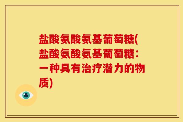盐酸氨酸氨基葡萄糖(盐酸氨酸氨基葡萄糖：一种具有治疗潜力的物质)