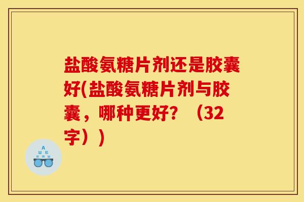 盐酸氨糖片剂还是胶囊好(盐酸氨糖片剂与胶囊，哪种更好？（32字）)