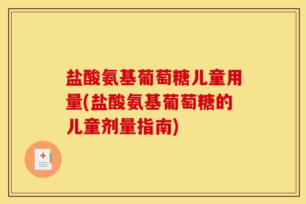 盐酸氨基葡萄糖儿童用量(盐酸氨基葡萄糖的儿童剂量指南)