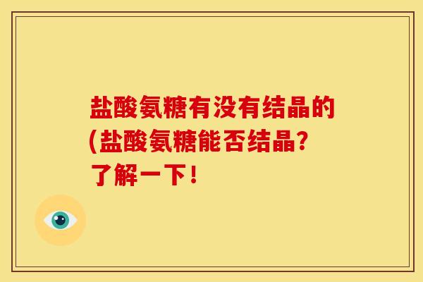 盐酸氨糖有没有结晶的(盐酸氨糖能否结晶？了解一下！