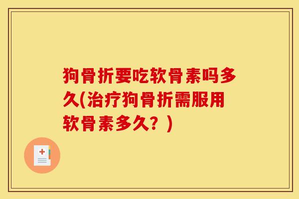 狗要吃软骨素吗多久(狗需服用软骨素多久？)