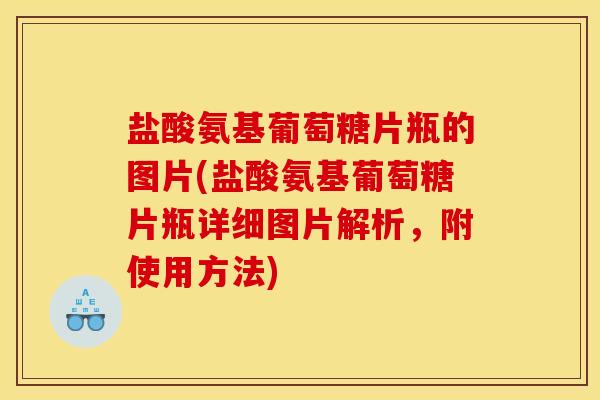 盐酸氨基葡萄糖片瓶的图片(盐酸氨基葡萄糖片瓶详细图片解析，附使用方法)