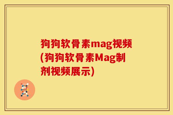 狗狗软骨素mag视频(狗狗软骨素Mag制剂视频展示)