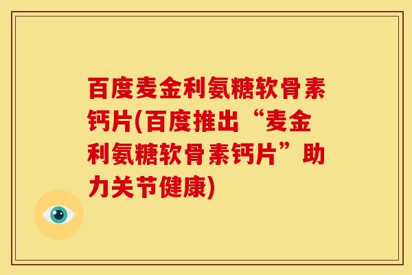 百度麦金利氨糖软骨素钙片(百度推出“麦金利氨糖软骨素钙片”助力关节健康)