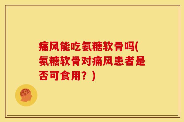 痛风能吃氨糖软骨吗(氨糖软骨对痛风患者是否可食用？)