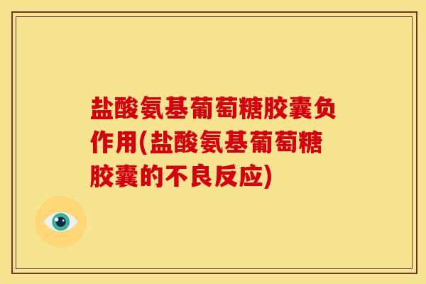 盐酸氨基葡萄糖胶囊负作用(盐酸氨基葡萄糖胶囊的不良反应)