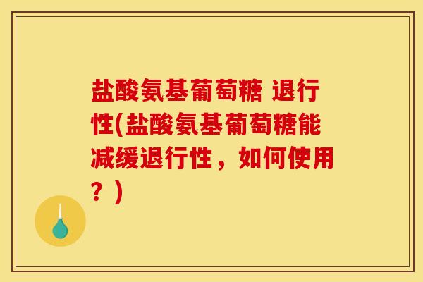 盐酸氨基葡萄糖 退行性(盐酸氨基葡萄糖能减缓退行性，如何使用？)