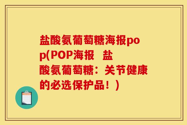 盐酸氨葡萄糖海报pop(POP海报  盐酸氨葡萄糖：关节健康的必选保护品！)
