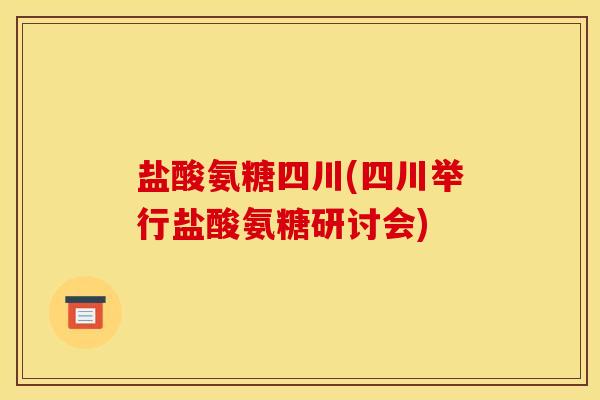 盐酸氨糖四川(四川举行盐酸氨糖研讨会)