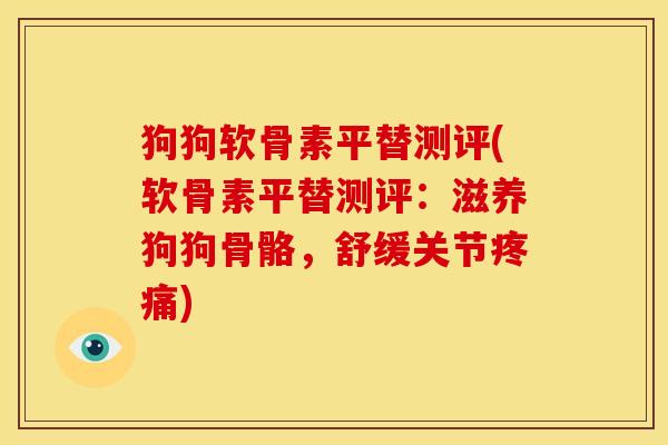 狗狗软骨素平替测评(软骨素平替测评：滋养狗狗骨骼，舒缓关节疼痛)