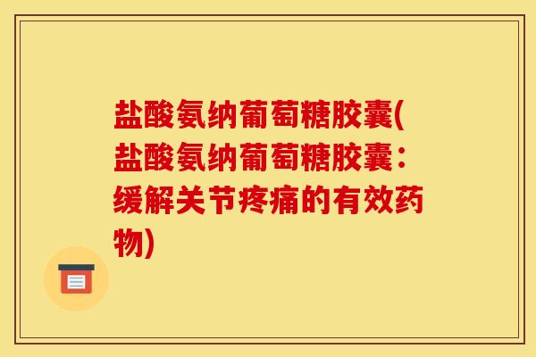 盐酸氨纳葡萄糖胶囊(盐酸氨纳葡萄糖胶囊:缓解关节的有效) 盐酸氨纳葡萄糖胶囊(盐酸氨纳葡萄糖胶囊:缓解关节的有效)