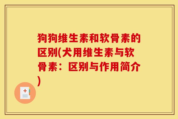 狗狗维生素和软骨素的区别(犬用维生素与软骨素：区别与作用简介)