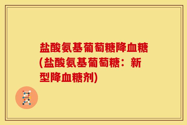 盐酸氨基葡萄糖降(盐酸氨基葡萄糖：新型降剂)