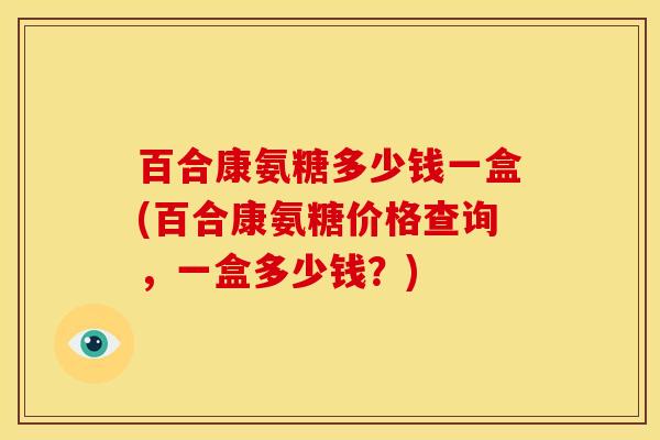 百合康氨糖多少钱一盒(百合康氨糖价格查询，一盒多少钱？)