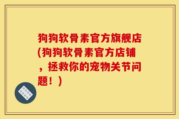 狗狗软骨素官方旗舰店(狗狗软骨素官方店铺,拯救你的宠物关节问题!) 狗狗软骨素官方旗舰店(狗狗软骨素官方店铺,拯救你的宠物关节问题!)