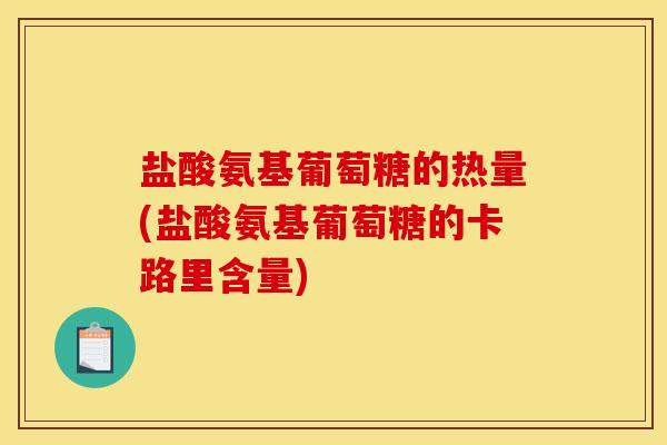 盐酸氨基葡萄糖的热量(盐酸氨基葡萄糖的卡路里含量)