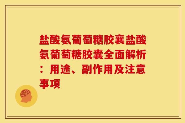 盐酸氨葡萄糖胶襄盐酸氨葡萄糖胶囊全面解析：用途、副作用及注意事项