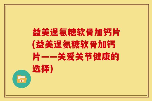 益美逞氨糖软骨加钙片(益美逞氨糖软骨加钙片——关爱关节健康的选择)