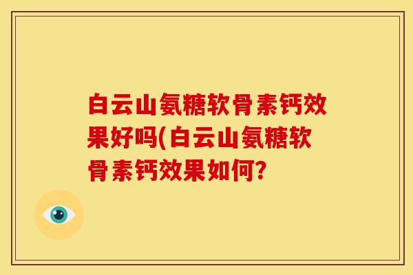 白云山氨糖软骨素钙效果好吗(白云山氨糖软骨素钙效果如何？