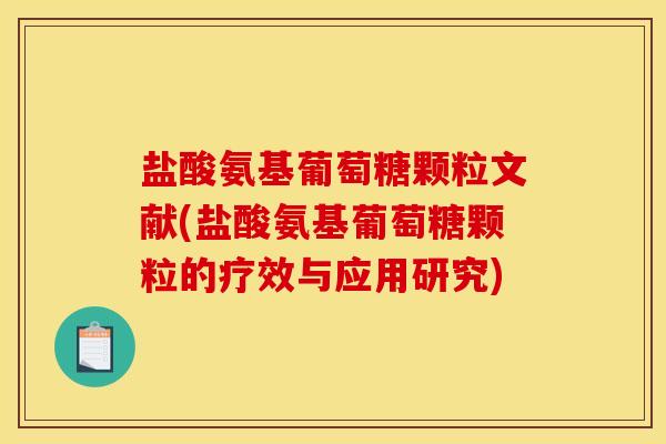 盐酸氨基葡萄糖颗粒文献(盐酸氨基葡萄糖颗粒的疗效与应用研究) 盐酸氨基葡萄糖颗粒文献(盐酸氨基葡萄糖颗粒的疗效与应用研究)
