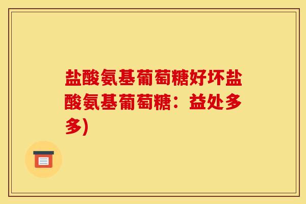 盐酸氨基葡萄糖好坏盐酸氨基葡萄糖：益处多多)