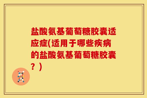盐酸氨基葡萄糖胶囊适应症(适用于哪些的盐酸氨基葡萄糖胶囊?) 盐酸氨基葡萄糖胶囊适应症(适用于哪些的盐酸氨基葡萄糖胶囊?)