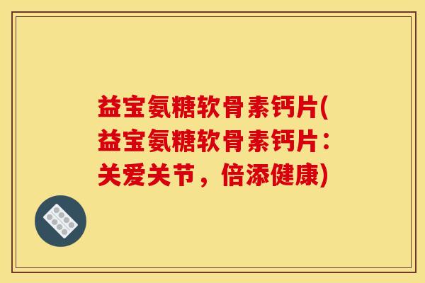 益宝氨糖软骨素钙片(益宝氨糖软骨素钙片：关爱关节，倍添健康)