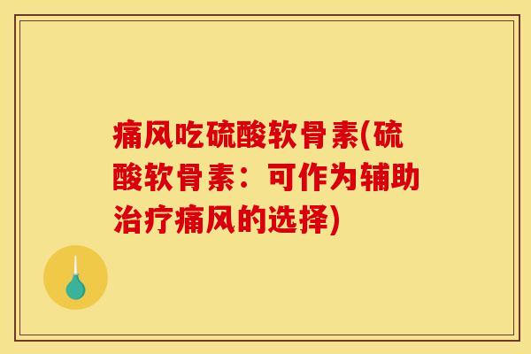 痛风吃硫酸软骨素(硫酸软骨素：可作为辅助治疗痛风的选择)