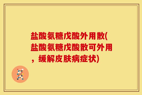 盐酸氨糖戊酸外用散(盐酸氨糖戊酸散可外用，缓解症状)
