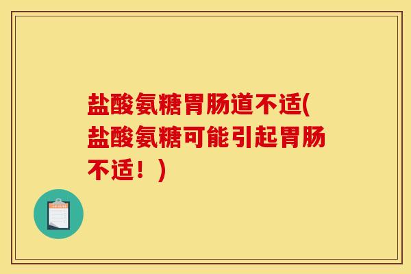 盐酸氨糖胃肠道不适(盐酸氨糖可能引起胃肠不适！)