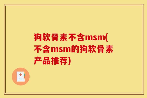 狗软骨素不含msm(不含msm的狗软骨素产品推荐)