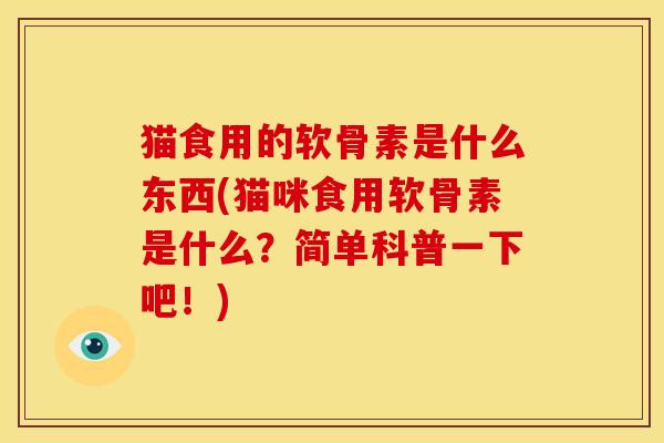 猫食用的软骨素是什么东西(猫咪食用软骨素是什么？简单科普一下吧！)