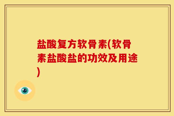 盐酸复方软骨素(软骨素盐酸盐的功效及用途)