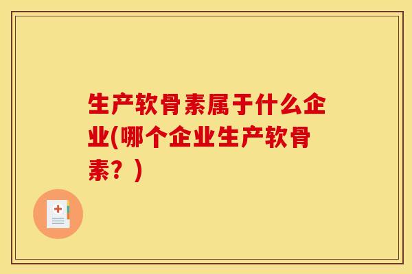 生产软骨素属于什么企业(哪个企业生产软骨素？)