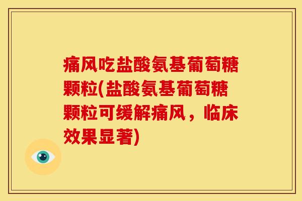 痛风吃盐酸氨基葡萄糖颗粒(盐酸氨基葡萄糖颗粒可缓解痛风，临床效果显著)