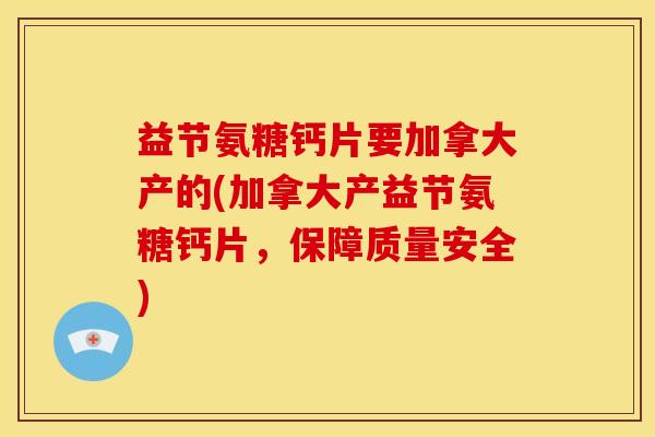 益节氨糖钙片要加拿大产的(加拿大产益节氨糖钙片，保障质量安全)