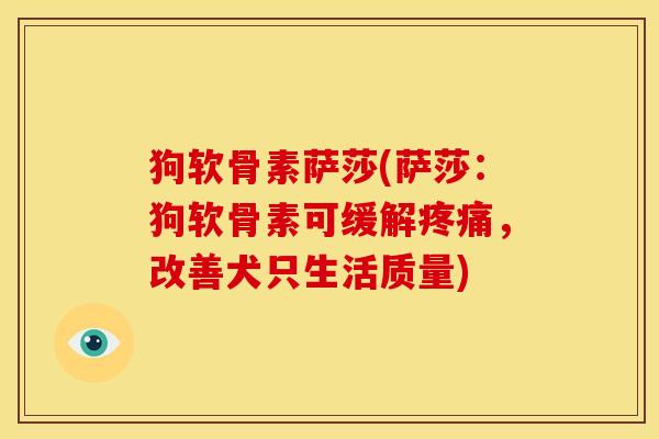 狗软骨素萨莎(萨莎:狗软骨素可缓解,改善犬只生活质量) 狗软骨素萨莎(萨莎:狗软骨素可缓解,改善犬只生活质量)