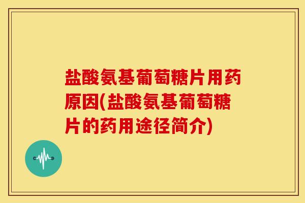 盐酸氨基葡萄糖片用药原因(盐酸氨基葡萄糖片的药用途径简介)