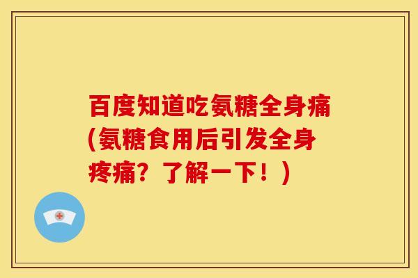 百度知道吃氨糖全身痛(氨糖食用后引发全身疼痛？了解一下！)