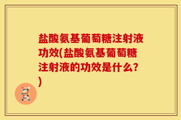 盐酸氨基葡萄糖注射液功效(盐酸氨基葡萄糖注射液的功效是什么？)