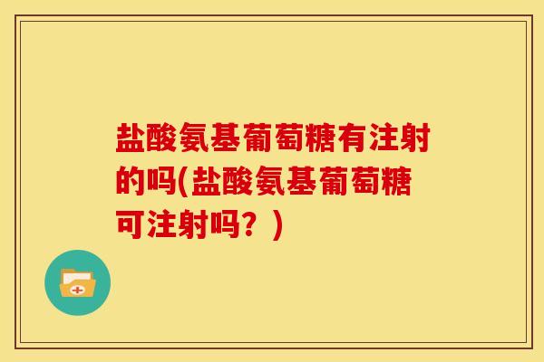 盐酸氨基葡萄糖有注射的吗(盐酸氨基葡萄糖可注射吗？)