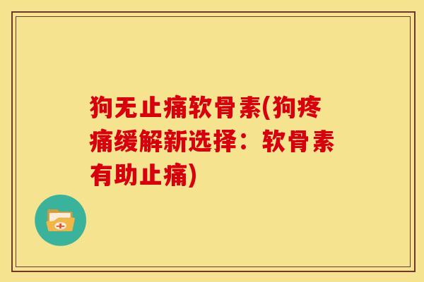 狗无止痛软骨素(狗疼痛缓解新选择：软骨素有助止痛)